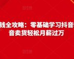 抖音电商赚钱全攻略:零基础学习抖音种草,靠抖音卖货轻松月薪过万-知一资源网