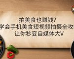 拍美食也赚钱?学会手机美食短视频拍摄全攻略,让你秒变自媒体大V-知一资源网