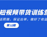 短视频带货训练营:听话照做,保证出单,做好了收益巨大(第10期)-知一资源网