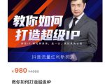 教你如何打造超级IP，抖音流量红利新机遇（价值980元）-知一资源网