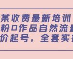 某最新收费培训内容:0粉0作品自然流量+正价起号,全套实操课-知一资源网