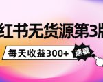 小红书无货源第3版，0投入起店，无脑图文精细化玩法，每天收益300+-知一资源网