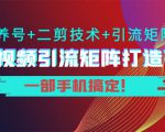 短视频引流矩阵打造7.0,养号+二剪技术+引流矩阵 一部手机搞定!-知一资源网