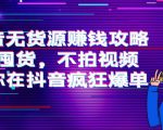 抖音无货源赚钱攻略,不囤货,不拍视频,带你在抖音疯狂爆单-知一资源网