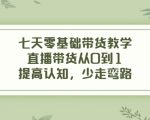 七天零基础带货教学,直播带货从0到1,提高认知,少走弯路-知一资源网