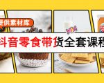 抖音零食带货全套课程:从0到1搭建账号,涨粉卖货(提供素材库)-知一资源网