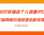2022实体店个人流量IP打造实体同城引流获客必听实操课，61节完整版（价值3980元）-知一资源网