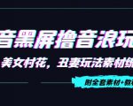 抖音黑屏撸音浪玩法：野人美女村花，丑妻玩法素材统统有【教程+素材】-知一资源网