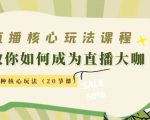 直播核心玩法：教你如何成为直播大咖，各种核心玩法（20节课）-知一资源网