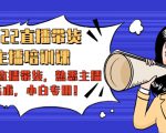 2022直播带货-主播培训课：入局直播带货，熟悉主播话术，小白专用-知一资源网