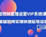2022短视频直播运营VIP系统课:零基础如何实现快速起号运营(价值2999元)-知一资源网