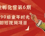 副业孵化营第6期：80/90后童年时光怀旧短视频项目-知一资源网