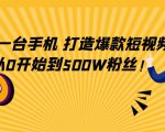 只需一台手机，轻松打造爆款短视频，从0开始到500W粉丝-知一资源网