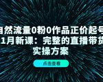 自然流量0粉0作品正价起号11月新课：完整的直播带货实操方案-知一资源网