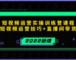 2022短视频运营实操训练营课程,提升短视频运营技巧+直播间带货技巧-知一资源网