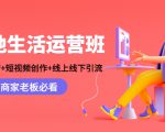 本地生活运营班:账号运营+短视频创作+线上线下引流,商家老板必看-知一资源网
