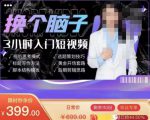 换个脑子3小时入门短视频创作,短视频创作入门必修课-知一资源网