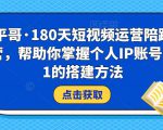 小平哥·180天短视频运营陪跑训练营,帮助你掌握个人IP账号从0-1的搭建方法-知一资源网