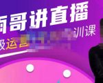 雨哥·超级直播带货+千川内训课，45节系统大课，不说废话，只讲干货-知一资源网
