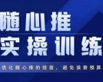 飞哥·随心推实操训练,优化随心推投放,避免浪费预算-知一资源网
