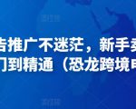 亚马逊广告推广不迷茫,新手卖家产品运营入门到精通(恐龙跨境电商)-知一资源网