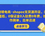 跨境电商·shopee无货源开店,门槛低,0保证金0入驻费0年费,操作简单,出单迅速-知一资源网
