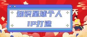 知识星球个人IP打造系列课程,每天引流100精准粉【视频教程】-知一资源网