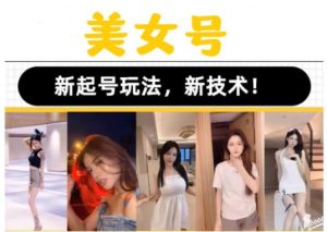 2023抖音快手短视频美女号课程制作玩法教程,美女号搬运新起号玩法,新技术(素材+教程)-知一资源网