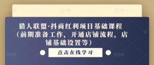 猎人联盟·抖商红利项目基础课程(前期准备工作,开通店铺流程,店铺基础设置等)-知一资源网