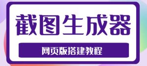 2023最新在线截图生成器源码+搭建视频教程,支持电脑和手机端在线制作生成-知一资源网