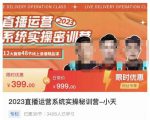 小天·2023直播运营系统实操秘训营,从实战启动到转正价,现场实操详细拆解启动案例-知一资源网