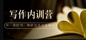 写作内训营:百万级大佬教你如何写一本好书,再把这本书卖爆!-知一资源网