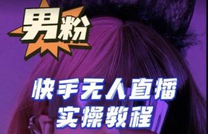 【男粉落地项目】零基础玩转男粉快手无人直播月入3w+,2023快手无人直播实操教程-知一资源网