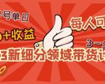 2023新细分领域带货计划:单号单日1000+收益不难,每人可操作3-5个账号-知一资源网