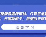 无脑视频号搬砖带货,只要会电脑剪辑,无脑就能干,亲测当天爆单-知一资源网