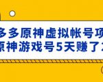 外面卖2980的拼多多原神虚拟帐号项目:卖原神游戏号5天赚了2万-知一资源网