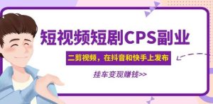 黄岛主·短视频短剧CPS副业项目:二剪视频在抖音和快手上发布,挂车变现-知一资源网