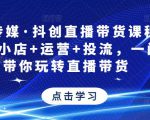 星玥传媒·抖创直播带货课程,达人+小店+运营+投流,一门课带你玩转直播带货-知一资源网