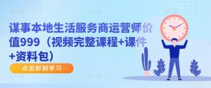 谋事本地生活服务商运营师价值999(视频完整课程+课件+资料包)-知一资源网