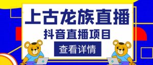 外面收费1980的抖音上古龙族直播项目,可虚拟人直播,抖音报白,实时互动直播-知一资源网