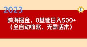 2023跨海掘金长期项目，小白也能日入500+全自动收款无需话术-知一资源网