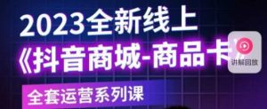 老陶电商·抖音商城商品卡,2023全新线上全套运营系列课-知一资源网