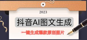 抖音AI原创图文项目，一键根据关键字生成原创图片，有手就可以做，每天10分钟，日赚500+-知一资源网