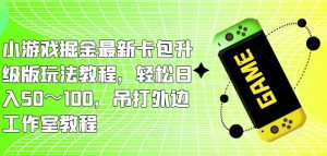 小游戏掘金最新卡包升级版玩法教程,轻松日入50~100,吊打外边工作室教程-知一资源网