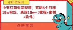 小书红商业变现营,实测3个月涨18w粉丝,变现10w+(教程+素材+软件)-知一资源网
