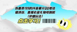 外面卖199的抖音最火QQ号估值项目，直播必备礼物收割机【详细玩法】-知一资源网