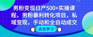 男粉变现日产500+实操课程，男粉暴利转化项目，私域变现，手动和全自动成交-知一资源网