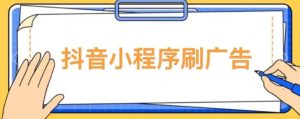 【低保项目】抖音小程序刷广告变现玩法,需要自己动手去刷,多劳多得【详细教程】-知一资源网