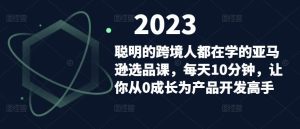 聪明的跨境人都在学的亚马逊选品课,每天10分钟,让你从0成长为产品开发高手-知一资源网