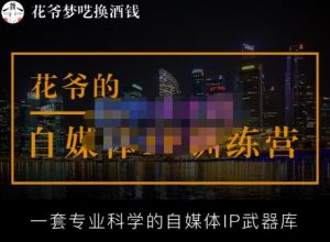 花爷的自媒体IP训练营【14期】,一套专业科学的自媒体IP武器库(更新2023年3月)-知一资源网